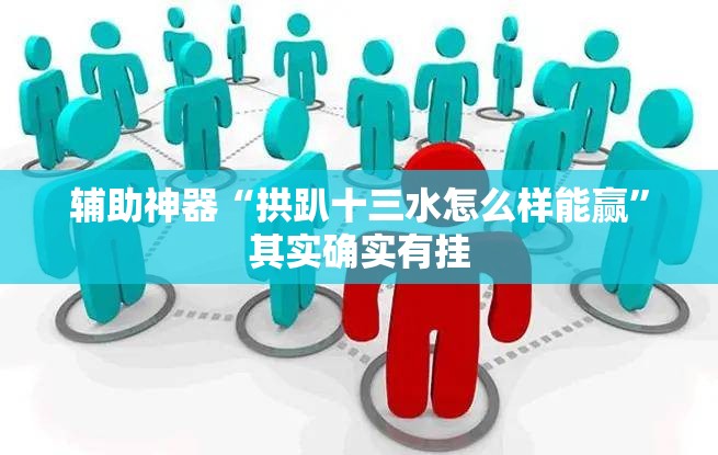 辅助神器“拱趴十三水怎么样能赢”其实确实有挂