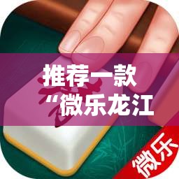 推荐一款“微乐龙江麻将怎么开挂”原来可以开挂