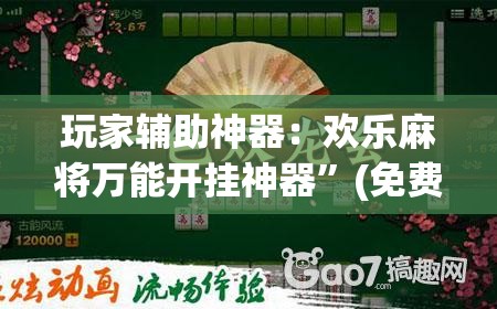 玩家辅助神器：欢乐麻将万能开挂神器	”(免费)开挂辅助教学(最新辅助开挂教程)
