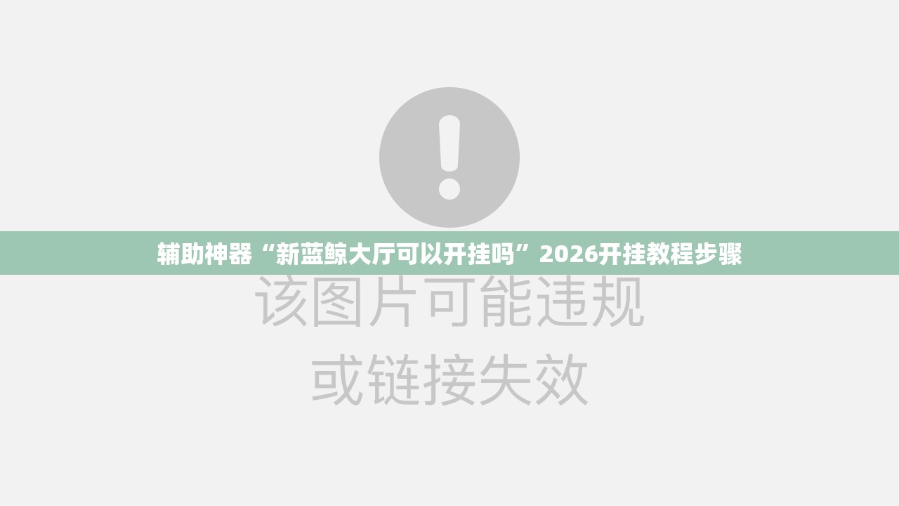 辅助神器“新蓝鲸大厅可以开挂吗”2026开挂教程步骤