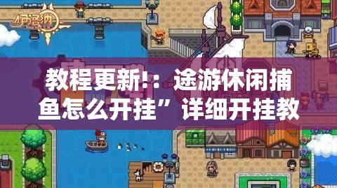教程更新!：途游休闲捕鱼怎么开挂”详细开挂教程