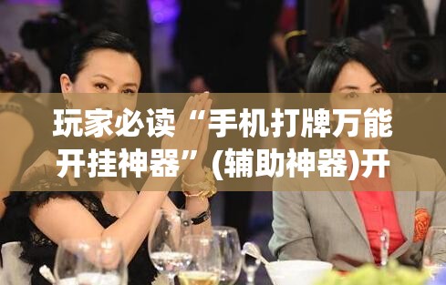 玩家必读“手机打牌万能开挂神器	”(辅助神器)开挂详细教程