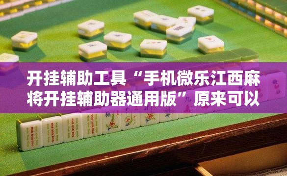 开挂辅助工具“手机微乐江西麻将开挂辅助器通用版”原来可以开挂