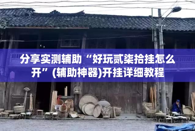 分享实测辅助“好玩贰柒拾挂怎么开”(辅助神器)开挂详细教程