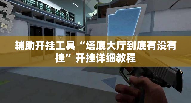 辅助开挂工具“塔底大厅到底有没有挂	”开挂详细教程