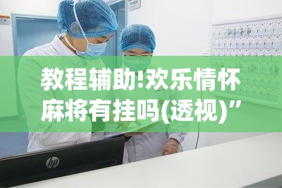 教程辅助!欢乐情怀麻将有挂吗(透视)”开挂辅助脚本+详细开挂安装教程