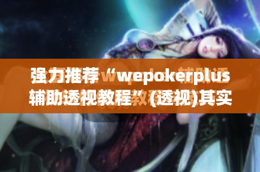 强力推荐“wepokerplus辅助透视教程”(透视)其实确实有挂