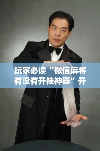 玩家必读“微信麻将有没有开挂神器”开挂(透视)辅助神器
