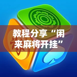 教程分享“闲来麻将开挂”细辅助教程分享