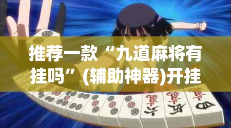 推荐一款“九道麻将有挂吗”(辅助神器)开挂详细教程