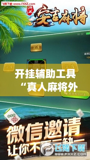 开挂辅助工具“真人麻将外卦辅助软件下载”(免费)开挂辅助教学(最新辅助开挂教程)