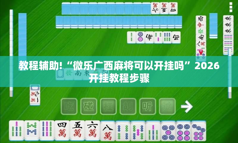 教程辅助!“微乐广西麻将可以开挂吗”2026开挂教程步骤