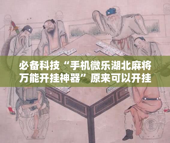 必备科技“手机微乐湖北麻将万能开挂神器”原来可以开挂