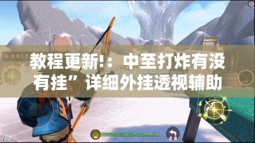 教程更新!：中至打炸有没有挂”详细外挂透视辅助软件教程
