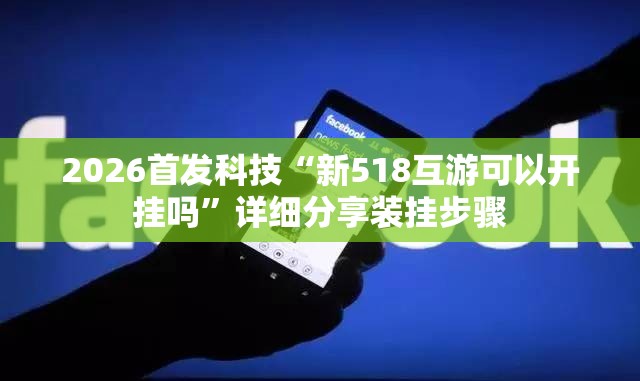 2026首发科技“新518互游可以开挂吗	”详细分享装挂步骤