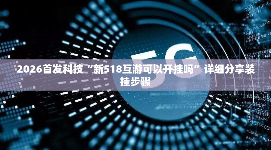 2026首发科技“新518互游可以开挂吗”详细分享装挂步骤