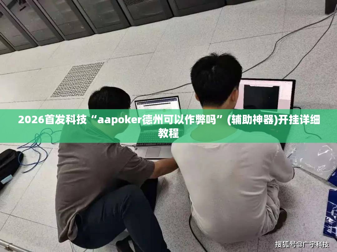 2026首发科技“aapoker德州可以作弊吗	”(辅助神器)开挂详细教程
