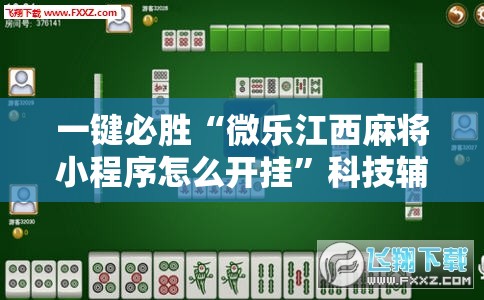 一键必胜“微乐江西麻将小程序怎么开挂”科技辅助神器手机版
