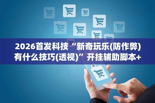 2026首发科技“新奇玩乐(防作弊)有什么技巧(透视)	”开挂辅助脚本+详细开挂安装教程