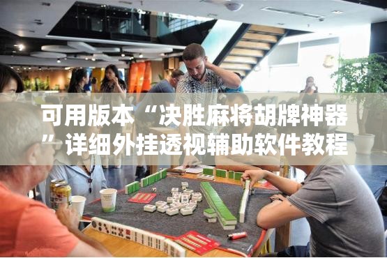 可用版本“决胜麻将胡牌神器	”详细外挂透视辅助软件教程