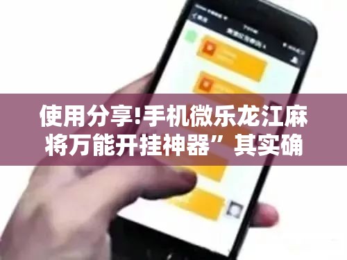 使用分享!手机微乐龙江麻将万能开挂神器”其实确实有挂