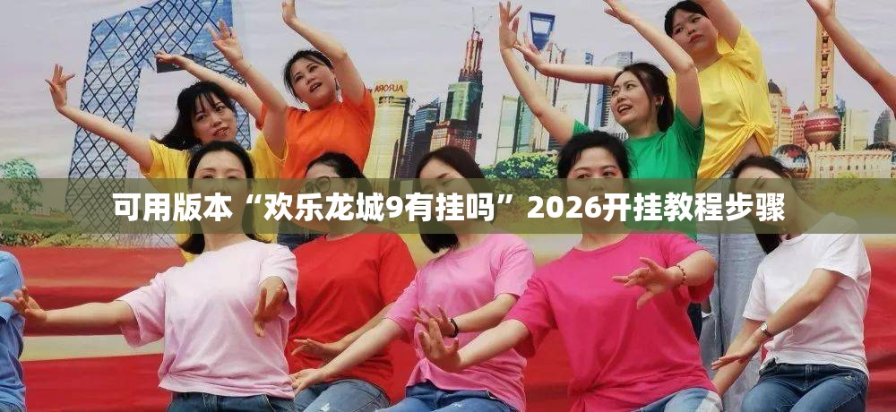 可用版本“欢乐龙城9有挂吗”2026开挂教程步骤