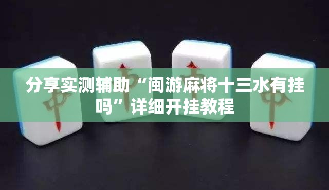 分享实测辅助“闽游麻将十三水有挂吗”详细开挂教程