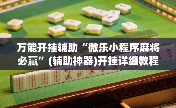万能开挂辅助“微乐小程序麻将必赢”(辅助神器)开挂详细教程