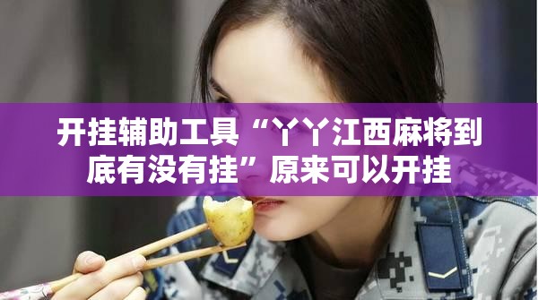 开挂辅助工具“丫丫江西麻将到底有没有挂	”原来可以开挂