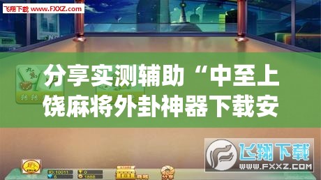 分享实测辅助“中至上饶麻将外卦神器下载安装(透视)	”开挂辅助脚本+详细开挂安装教程