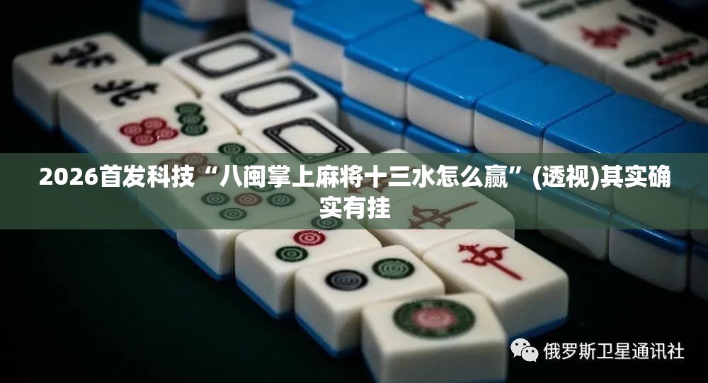 2026首发科技“八闽掌上麻将十三水怎么赢	”(透视)其实确实有挂