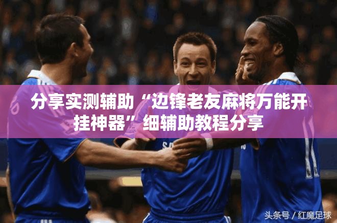 分享实测辅助“边锋老友麻将万能开挂神器”细辅助教程分享