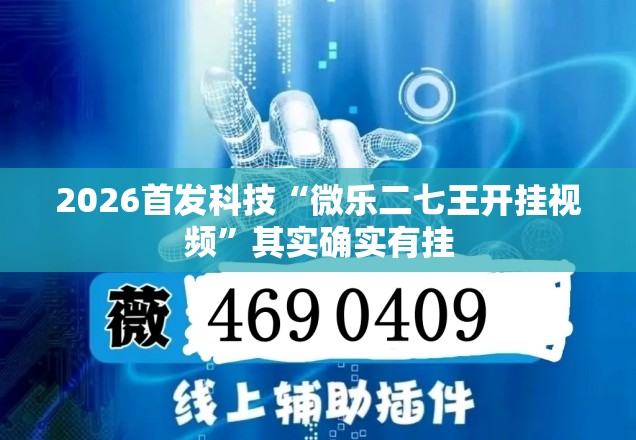 2026首发科技“微乐二七王开挂视频”其实确实有挂