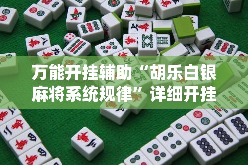 万能开挂辅助“胡乐白银麻将系统规律	”详细开挂教程