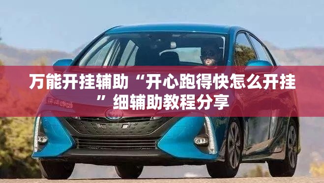 万能开挂辅助“开心跑得快怎么开挂	”细辅助教程分享