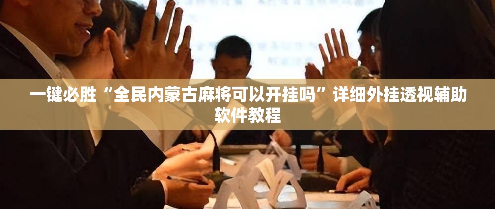 一键必胜“全民内蒙古麻将可以开挂吗	”详细外挂透视辅助软件教程
