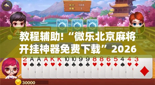 教程辅助!“微乐北京麻将开挂神器免费下载”2026开挂教程步骤