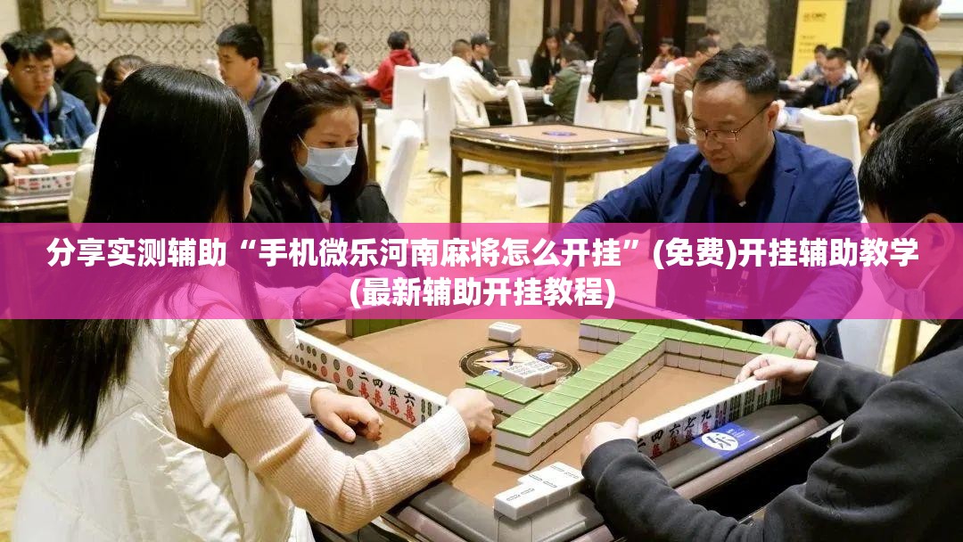 分享实测辅助“手机微乐河南麻将怎么开挂”(免费)开挂辅助教学(最新辅助开挂教程)