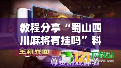 教程分享“蜀山四川麻将有挂吗”科技辅助神器手机版