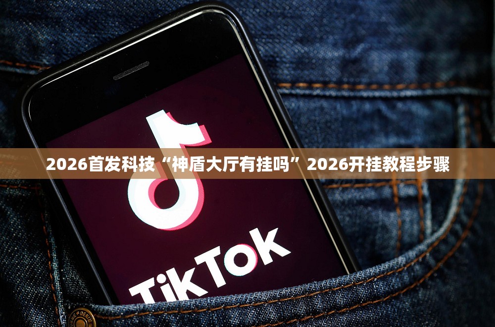 2026首发科技“神盾大厅有挂吗”2026开挂教程步骤