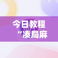 今日教程“凑局麻将挂哪个软件最厉害	”2026开挂教程步骤