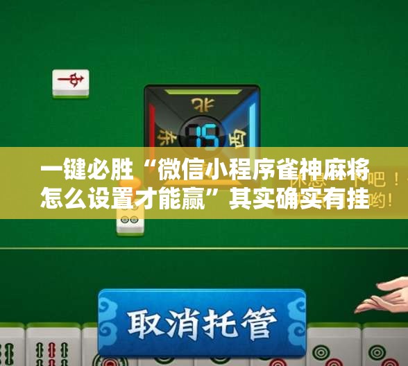 一键必胜“微信小程序雀神麻将怎么设置才能赢”其实确实有挂