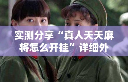 实测分享“真人天天麻将怎么开挂”详细外挂透视辅助软件教程