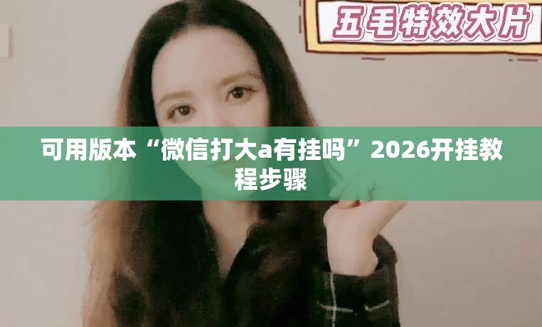 可用版本“微信打大a有挂吗	”2026开挂教程步骤
