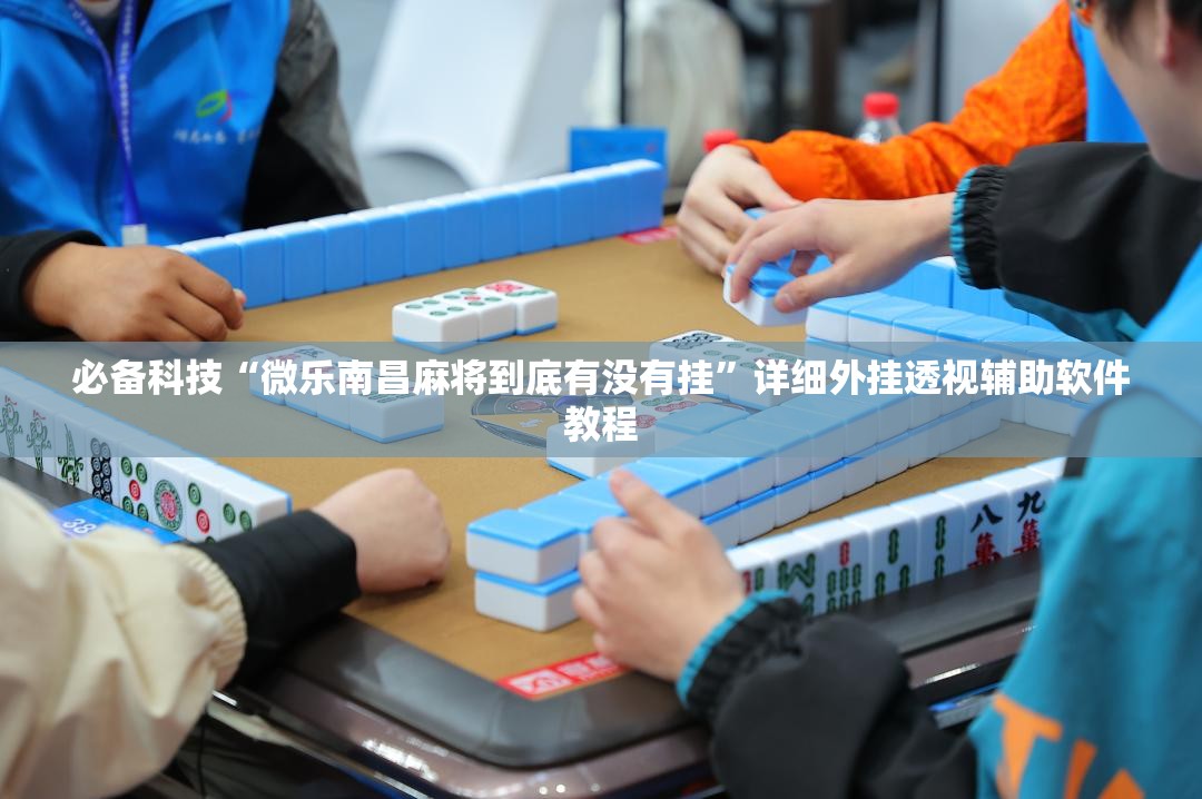 必备科技“微乐南昌麻将到底有没有挂”详细外挂透视辅助软件教程