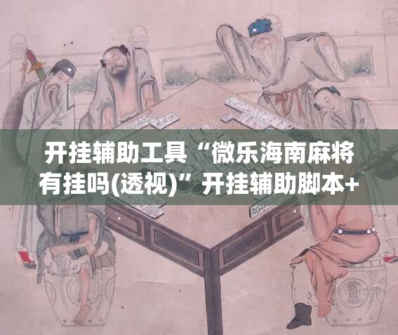 开挂辅助工具“微乐海南麻将有挂吗(透视)	”开挂辅助脚本+详细开挂安装教程