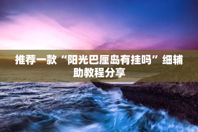 推荐一款“阳光巴厘岛有挂吗”细辅助教程分享