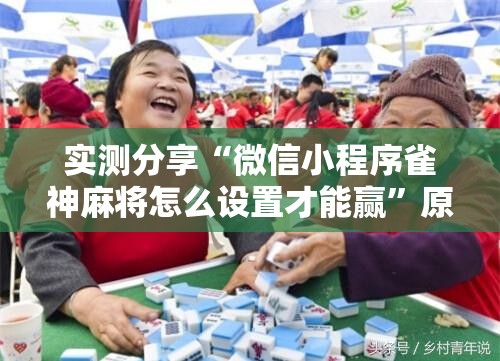 实测分享“微信小程序雀神麻将怎么设置才能赢”原来可以开挂