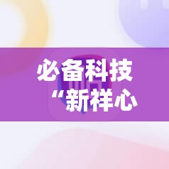 必备科技“新祥心大厅万能开挂神器”科技辅助神器手机版
