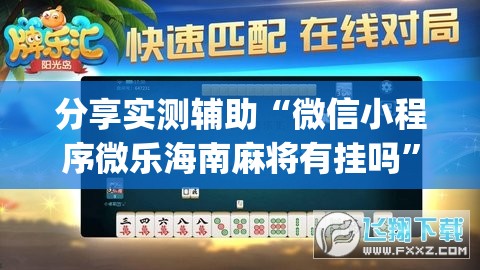分享实测辅助“微信小程序微乐海南麻将有挂吗	”(透视挂)辅助下载教程
